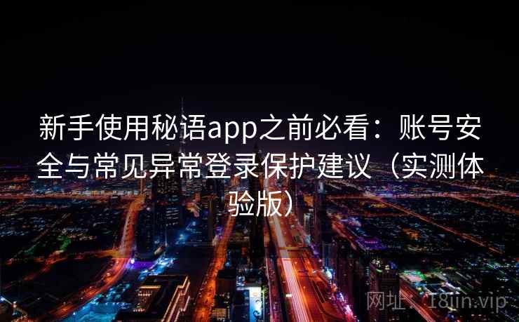 新手使用秘语app之前必看：账号安全与常见异常登录保护建议（实测体验版）