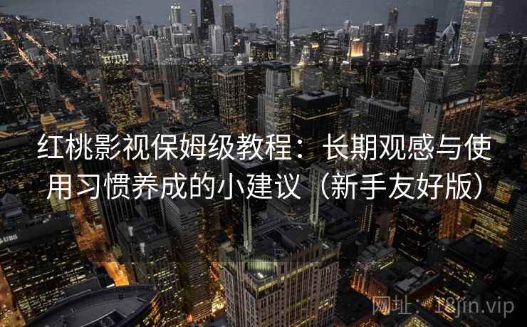 红桃影视保姆级教程：长期观感与使用习惯养成的小建议（新手友好版）
