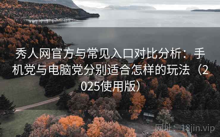 秀人网官方与常见入口对比分析:手机党与电脑党分别适合怎样的玩法(2025使用版) 秀人网官方与常见入口对比分析:手机党与电脑党分别适合怎样的玩法(2025使用版)