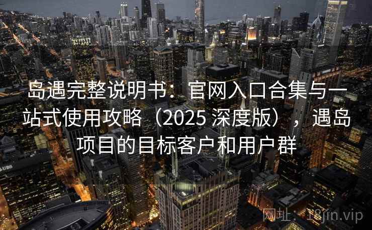 岛遇完整说明书：官网入口合集与一站式使用攻略（2025 深度版），遇岛项目的目标客户和用户群