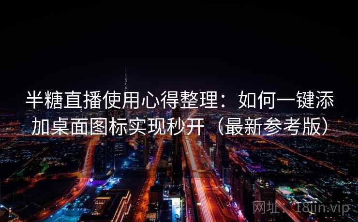 半糖直播使用心得整理：如何一键添加桌面图标实现秒开（最新参考版）