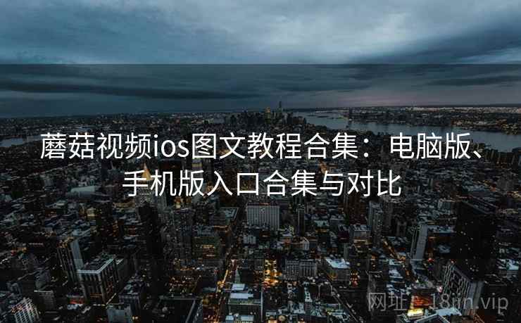 蘑菇视频ios图文教程合集：电脑版、手机版入口合集与对比