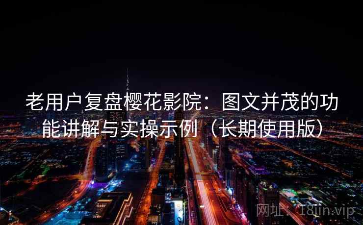 老用户复盘樱花影院:图文并茂的功能讲解与实操示例(长期使用版) 老用户复盘樱花影院:图文并茂的功能讲解与实操示例(长期使用版)