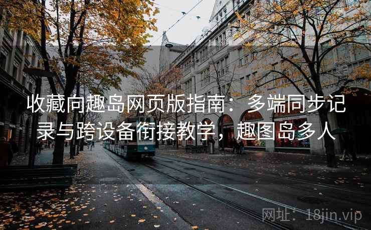 收藏向趣岛网页版指南:多端同步记录与跨设备衔接教学,趣图岛多人 收藏向趣岛网页版指南:多端同步记录与跨设备衔接教学,趣图岛多人