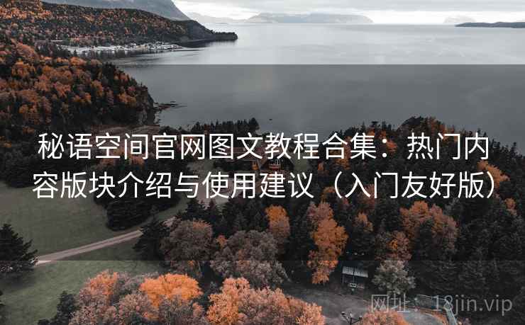 秘语空间官网图文教程合集：热门内容版块介绍与使用建议（入门友好版）