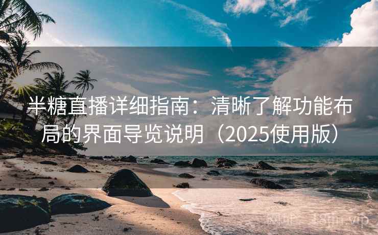 半糖直播详细指南:清晰了解功能布局的界面导览说明(2025使用版) 半糖直播详细指南:清晰了解功能布局的界面导览说明(2025使用版)
