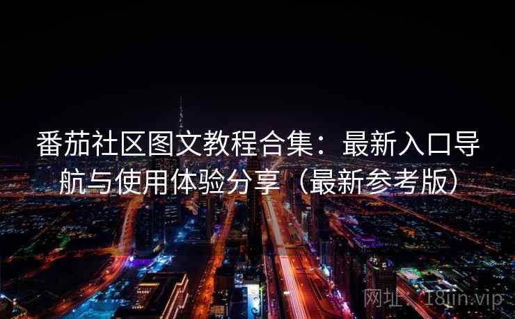 番茄社区图文教程合集:最新入口导航与使用体验分享(最新参考版) 番茄社区图文教程合集:最新入口导航与使用体验分享(最新参考版)