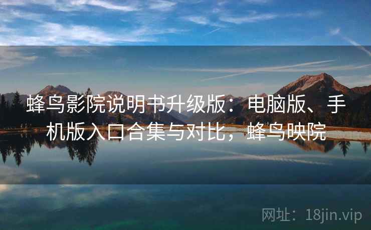 蜂鸟影院说明书升级版：电脑版、手机版入口合集与对比，蜂鸟映院