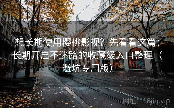 想长期使用樱桃影视？先看看这篇：长期开启不迷路的收藏级入口整理（避坑专用版）