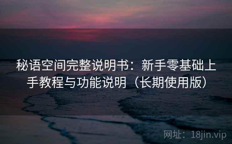 秘语空间完整说明书：新手零基础上手教程与功能说明（长期使用版）