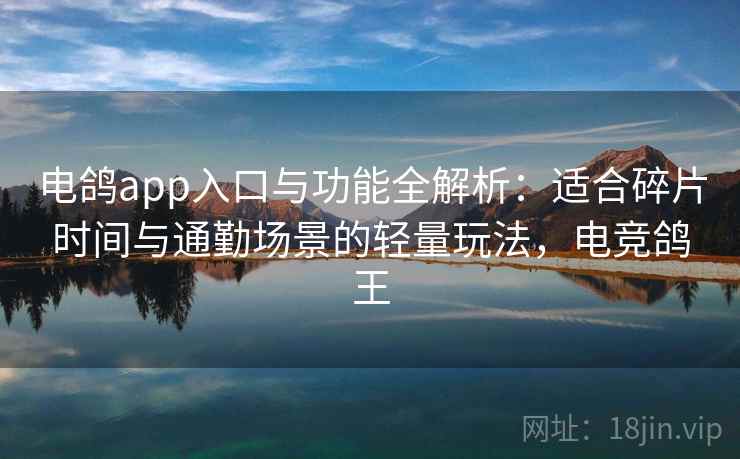 电鸽app入口与功能全解析：适合碎片时间与通勤场景的轻量玩法，电竞鸽王