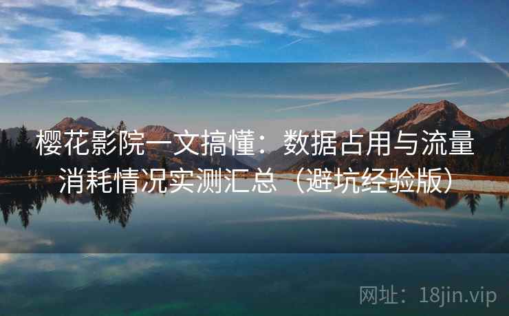 樱花影院一文搞懂：数据占用与流量消耗情况实测汇总（避坑经验版）