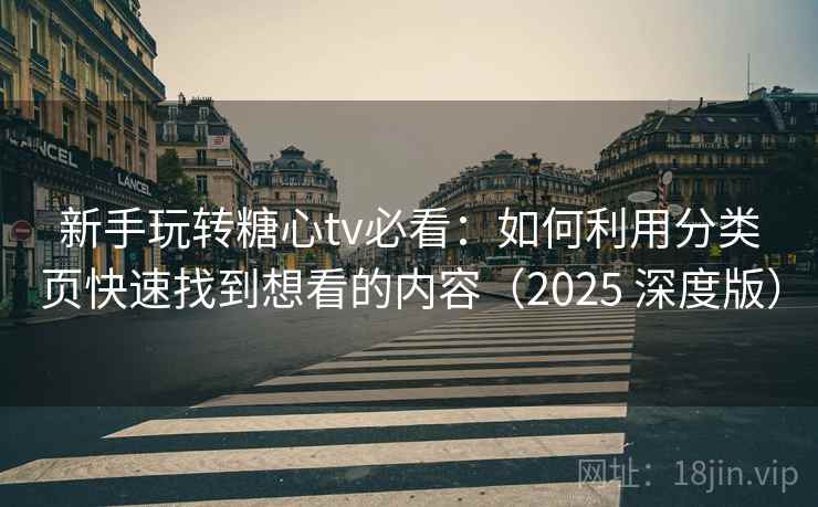 新手玩转糖心tv必看：如何利用分类页快速找到想看的内容（2025 深度版）