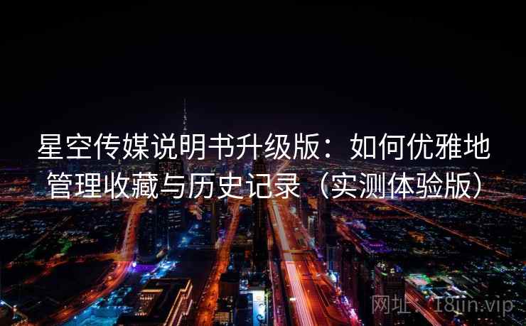 星空传媒说明书升级版：如何优雅地管理收藏与历史记录（实测体验版）