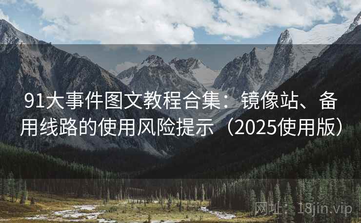91大事件图文教程合集：镜像站、备用线路的使用风险提示（2025使用版）